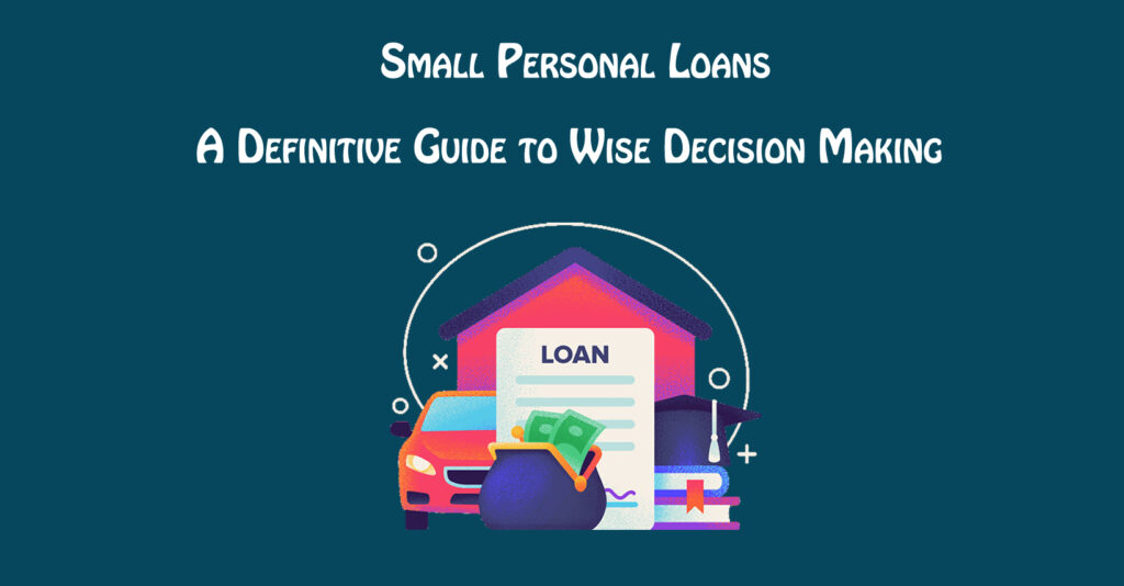 Small Personal Loans A Definitive Guide to Wise Decision Making