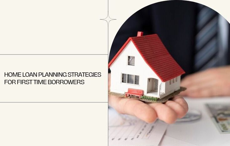 Home Loan Planning Strategies For First Time Borrowers