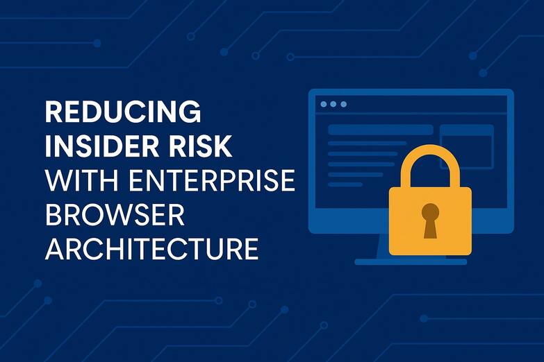 Reducing Insider Risk with an Enterprise Browser Architecture